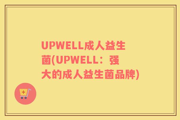 UPWELL成人益生菌(UPWELL：强大的成人益生菌品牌)