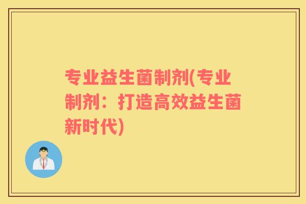 专业益生菌制剂(专业制剂：打造高效益生菌新时代)