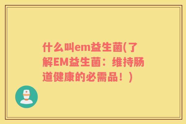 什么叫em益生菌(了解EM益生菌：维持肠道健康的必需品！)