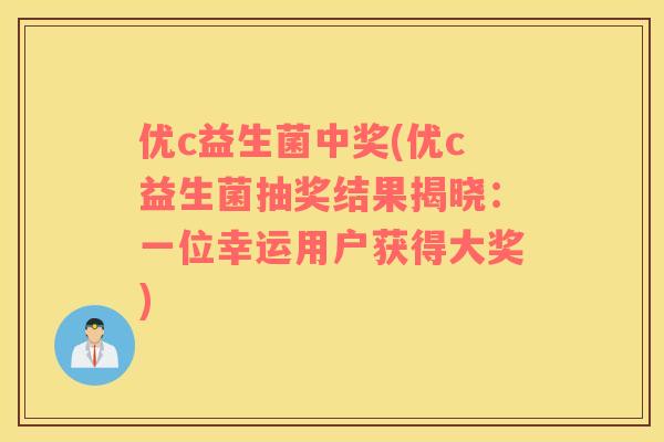 优c益生菌中奖(优c益生菌抽奖结果揭晓：一位幸运用户获得大奖)