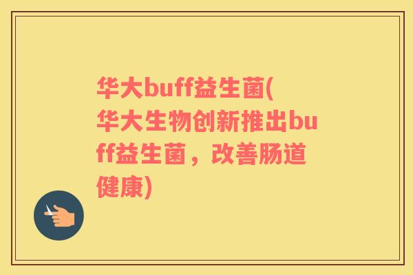华大buff益生菌(华大生物创新推出buff益生菌，改善肠道健康)