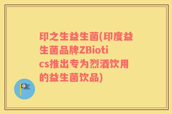 印之生益生菌(印度益生菌品牌ZBiotics推出专为烈酒饮用的益生菌饮品)