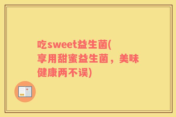 吃sweet益生菌(享用甜蜜益生菌，美味健康两不误)