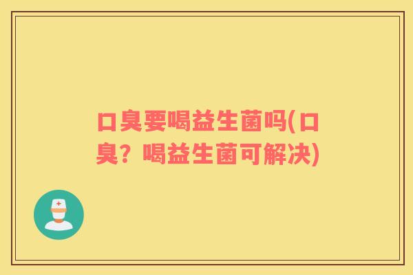 要喝益生菌吗(?喝益生菌可解决) 要喝益生菌吗(?喝益生菌可解决)