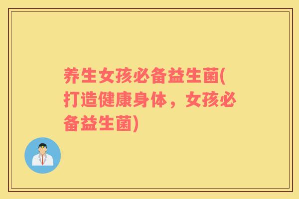 养生女孩必备益生菌(打造健康身体,女孩必备益生菌) 养生女孩必备益生菌(打造健康身体,女孩必备益生菌)