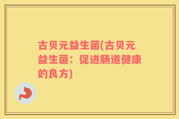古贝元益生菌(古贝元益生菌:促进肠道健康的良方) 古贝元益生菌(古贝元益生菌:促进肠道健康的良方)
