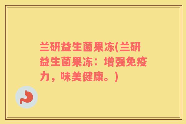 兰研益生菌果冻(兰研益生菌果冻：增强免疫力，味美健康。)