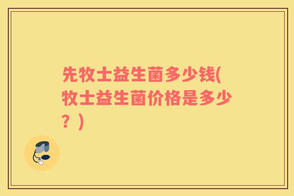 先牧士益生菌多少钱(牧士益生菌价格是多少？)
