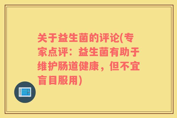 关于益生菌的评论(专家点评：益生菌有助于维护肠道健康，但不宜盲目服用)