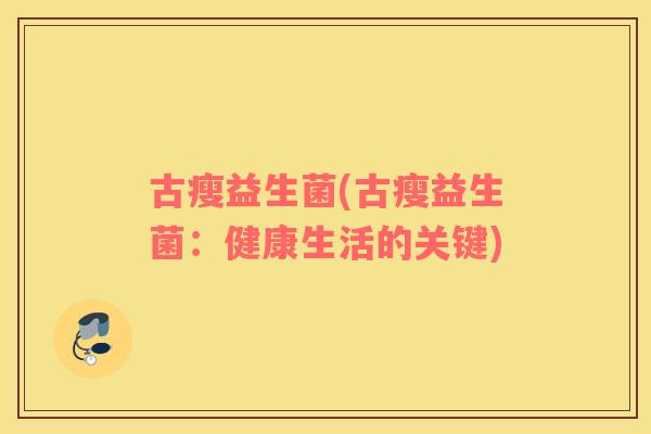 古瘦益生菌(古瘦益生菌：健康生活的关键)
