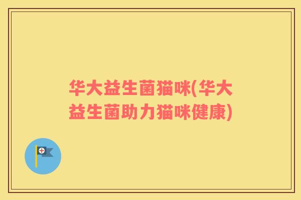 华大益生菌猫咪(华大益生菌助力猫咪健康)