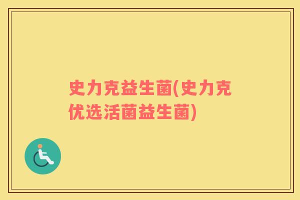 史力克益生菌(史力克优选活菌益生菌)