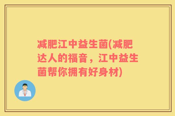减肥江中益生菌(减肥达人的福音，江中益生菌帮你拥有好身材)