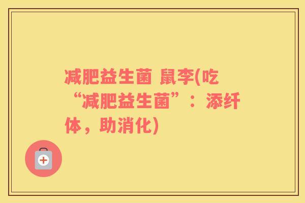 益生菌 鼠李(吃“益生菌”:添纤体,助消化) 益生菌 鼠李(吃“益生菌”:添纤体,助消化)