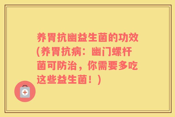 养胃抗幽益生菌的功效(养胃抗病：幽门螺杆菌可防治，你需要多吃这些益生菌！)