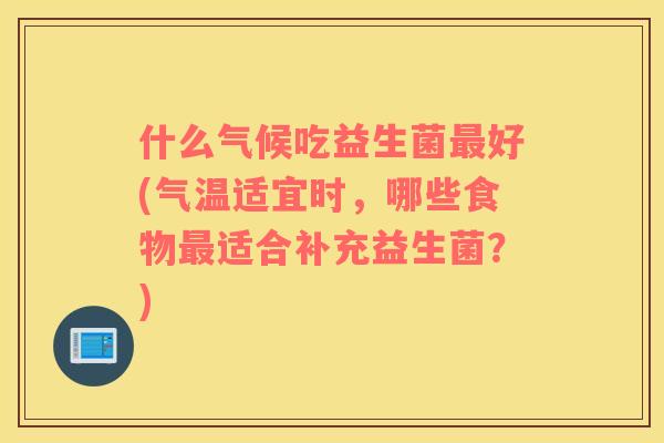 什么气候吃益生菌最好(气温适宜时，哪些食物最适合补充益生菌？)