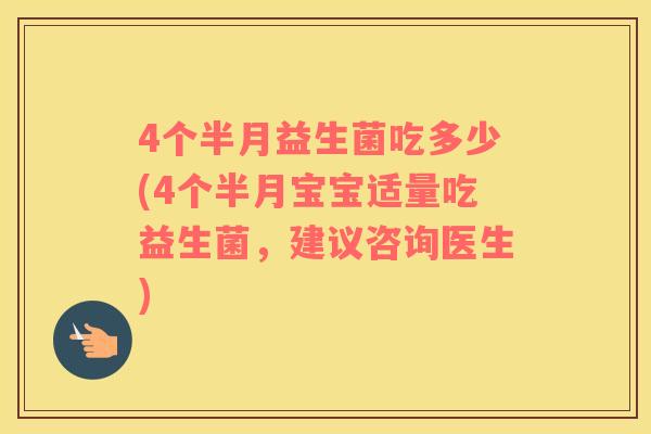 4个半月益生菌吃多少(4个半月宝宝适量吃益生菌，建议咨询医生)