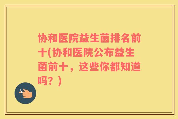 协和医院益生菌排名前十(协和医院公布益生菌前十,这些你都知道吗?) 协和医院益生菌排名前十(协和医院公布益生菌前十,这些你都知道吗?)
