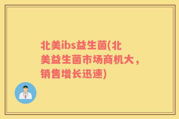 北美ibs益生菌(北美益生菌市场商机大,销售增长迅速) 北美ibs益生菌(北美益生菌市场商机大,销售增长迅速)