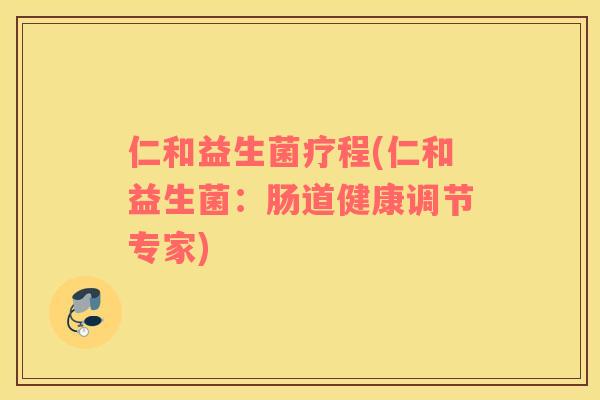 仁和益生菌疗程(仁和益生菌：肠道健康调节专家)