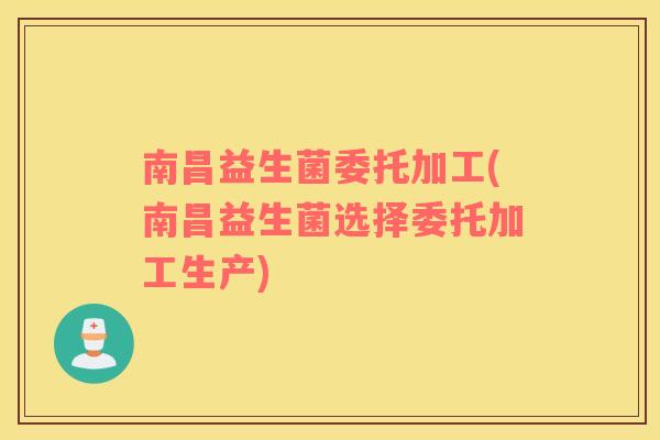 南昌益生菌委托加工(南昌益生菌选择委托加工生产)