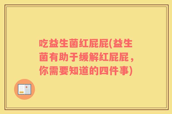 吃益生菌红屁屁(益生菌有助于缓解红屁屁，你需要知道的四件事)