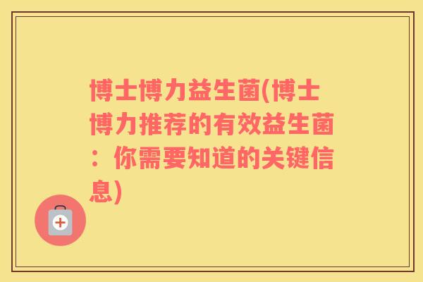 博士博力益生菌(博士博力推荐的有效益生菌：你需要知道的关键信息)