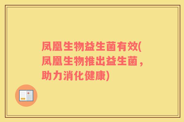 凤凰生物益生菌有效(凤凰生物推出益生菌，助力消化健康)