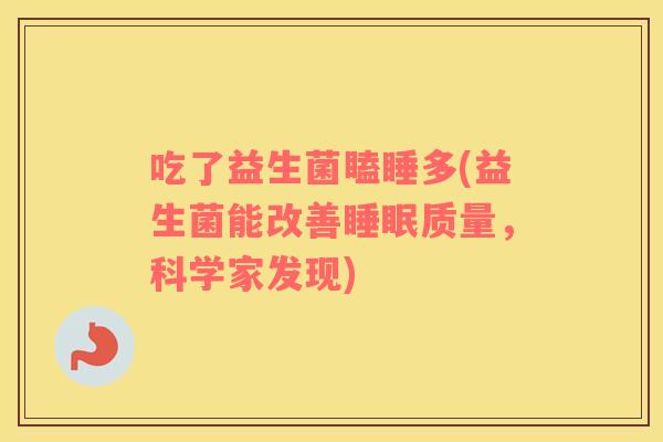 吃了益生菌瞌睡多(益生菌能改善睡眠质量，科学家发现)
