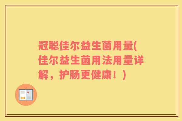冠聪佳尔益生菌用量(佳尔益生菌用法用量详解，护肠更健康！)