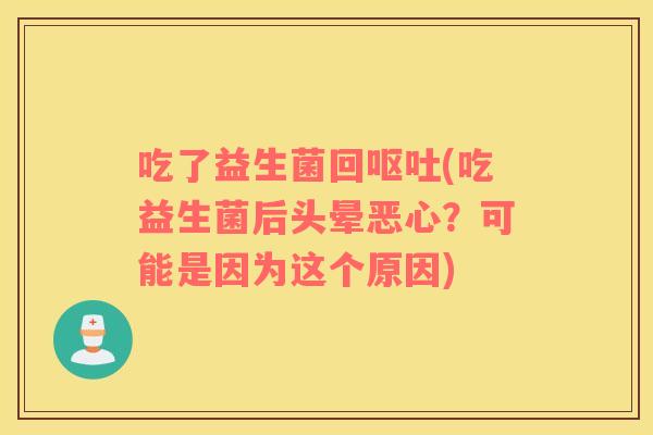 吃了益生菌回呕吐(吃益生菌后头晕恶心？可能是因为这个原因)