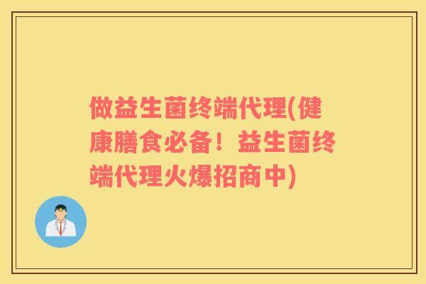 做益生菌终端代理(健康膳食必备！益生菌终端代理火爆招商中)