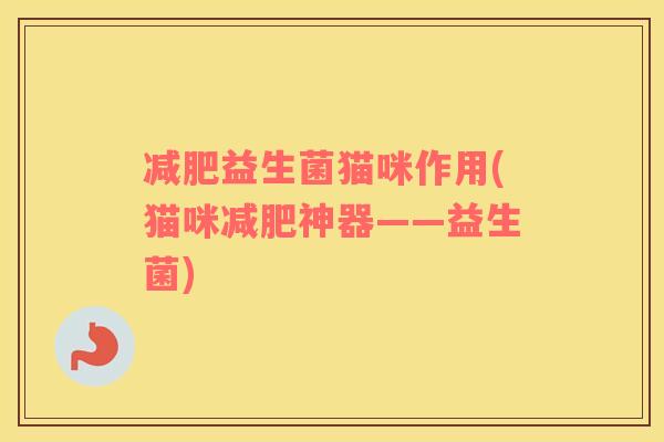 益生菌猫咪作用(猫咪神器——益生菌)