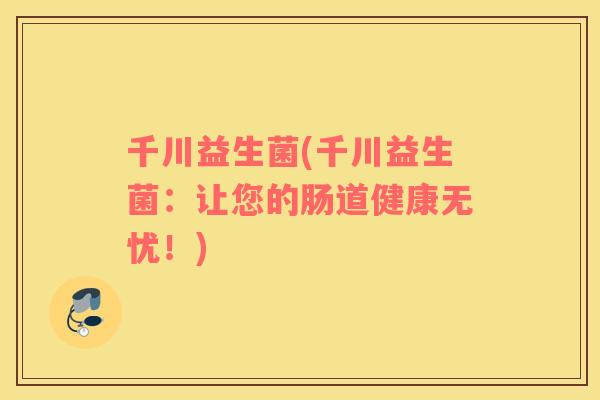 千川益生菌(千川益生菌：让您的肠道健康无忧！)