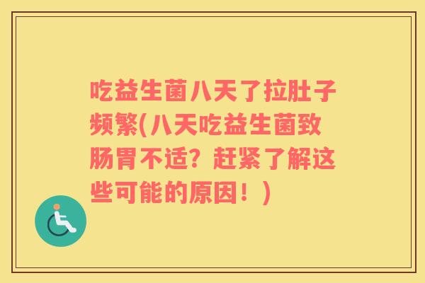 吃益生菌八天了拉肚子频繁(八天吃益生菌致肠胃不适？赶紧了解这些可能的原因！)