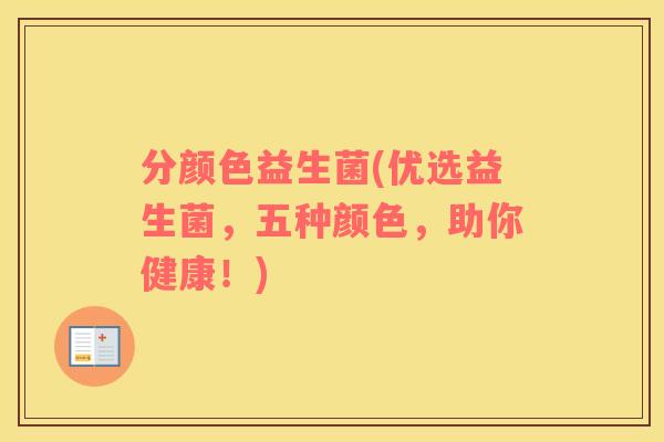 分颜色益生菌(优选益生菌，五种颜色，助你健康！)