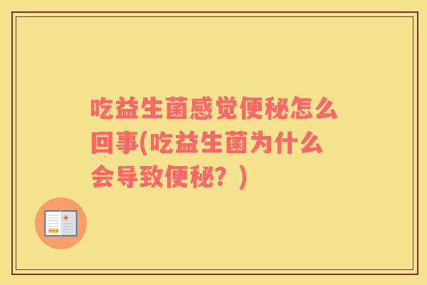 吃益生菌感觉便秘怎么回事(吃益生菌为什么会导致便秘？)