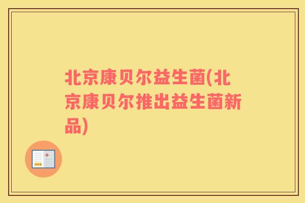 北京康贝尔益生菌(北京康贝尔推出益生菌新品)