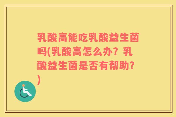 乳酸高能吃乳酸益生菌吗(乳酸高怎么办？乳酸益生菌是否有帮助？)