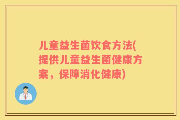 儿童益生菌饮食方法(提供儿童益生菌健康方案，保障消化健康)
