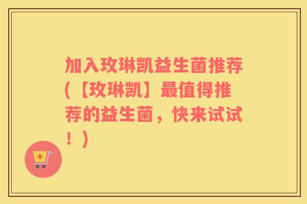 加入玫琳凯益生菌推荐(【玫琳凯】最值得推荐的益生菌，快来试试！)