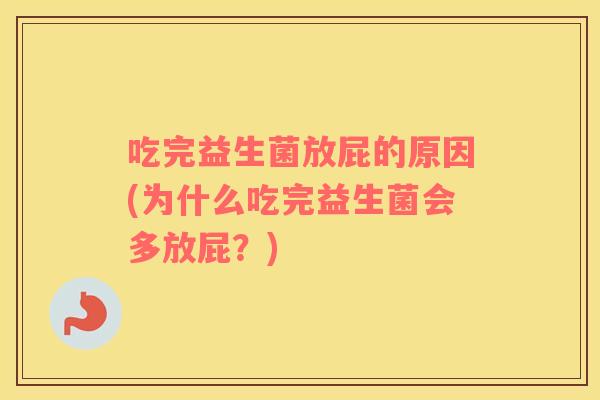 吃完益生菌放屁的原因(为什么吃完益生菌会多放屁？)