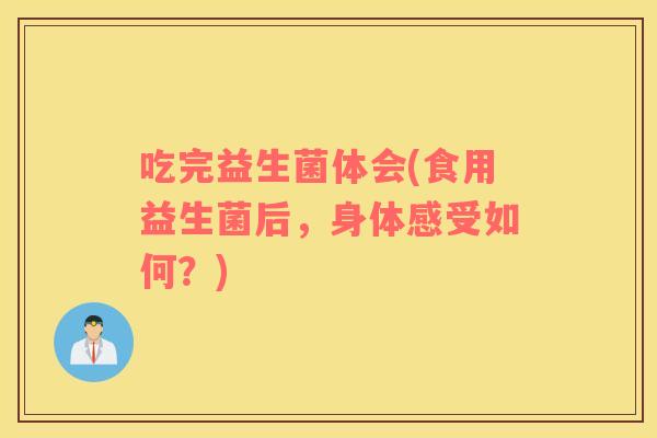 吃完益生菌体会(食用益生菌后，身体感受如何？)