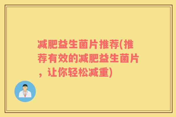 益生菌片推荐(推荐有效的益生菌片,让你轻松减重) 益生菌片推荐(推荐有效的益生菌片,让你轻松减重)