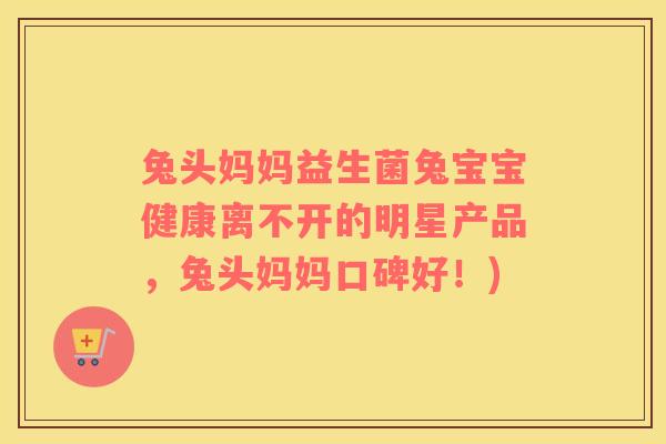 兔头妈妈益生菌兔宝宝健康离不开的明星产品，兔头妈妈口碑好！)