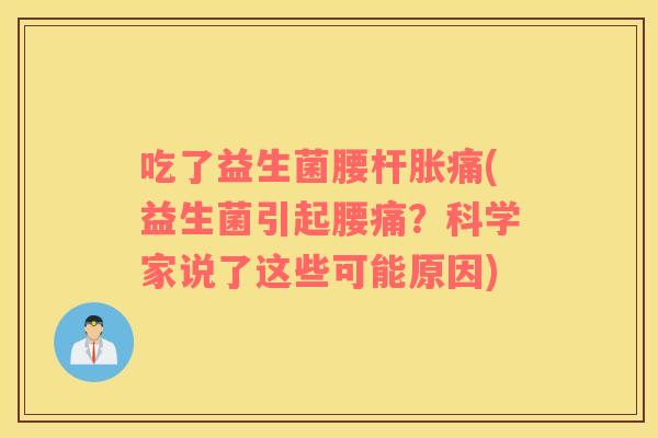 吃了益生菌腰杆胀痛(益生菌引起腰痛？科学家说了这些可能原因)