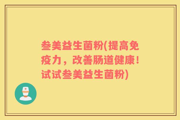 叁美益生菌粉(提高免疫力，改善肠道健康！试试叁美益生菌粉)