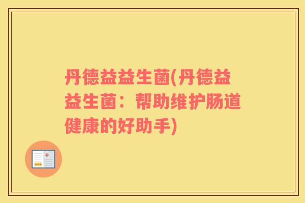 丹德益益生菌(丹德益益生菌：帮助维护肠道健康的好助手)