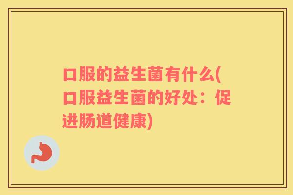 口服的益生菌有什么(口服益生菌的好处：促进肠道健康)