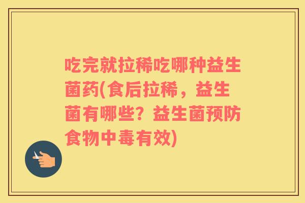 吃完就拉稀吃哪种益生菌药(食后拉稀，益生菌有哪些？益生菌食物中毒有效)